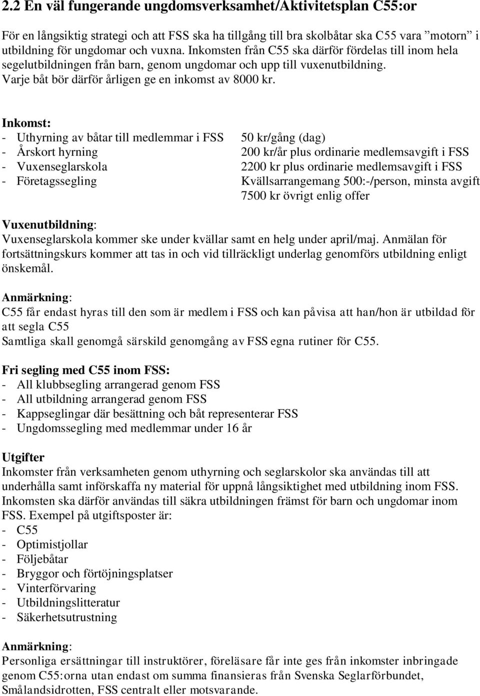 Inkomst: - Uthyrning av båtar till medlemmar i FSS 50 kr/gång (dag) - Årskort hyrning 200 kr/år plus ordinarie medlemsavgift i FSS - Vuxenseglarskola 2200 kr plus ordinarie medlemsavgift i FSS -