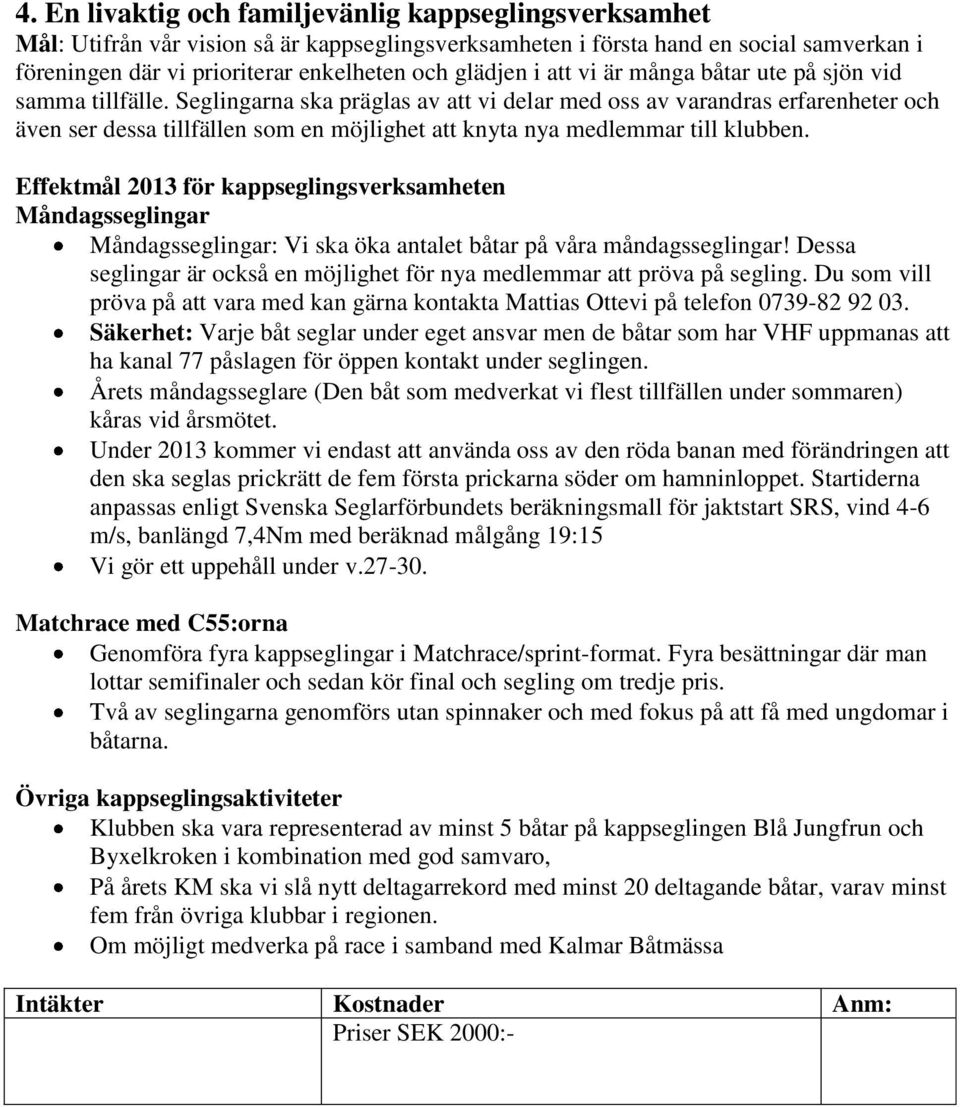 Seglingarna ska präglas av att vi delar med oss av varandras erfarenheter och även ser dessa tillfällen som en möjlighet att knyta nya medlemmar till klubben.