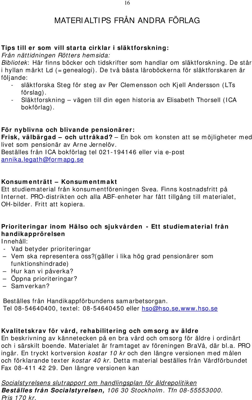 - Släktforskning vägen till din egen historia av Elisabeth Thorsell (ICA bokförlag). För nyblivna och blivande pensionärer: Frisk, välbärgad och uttråkad?