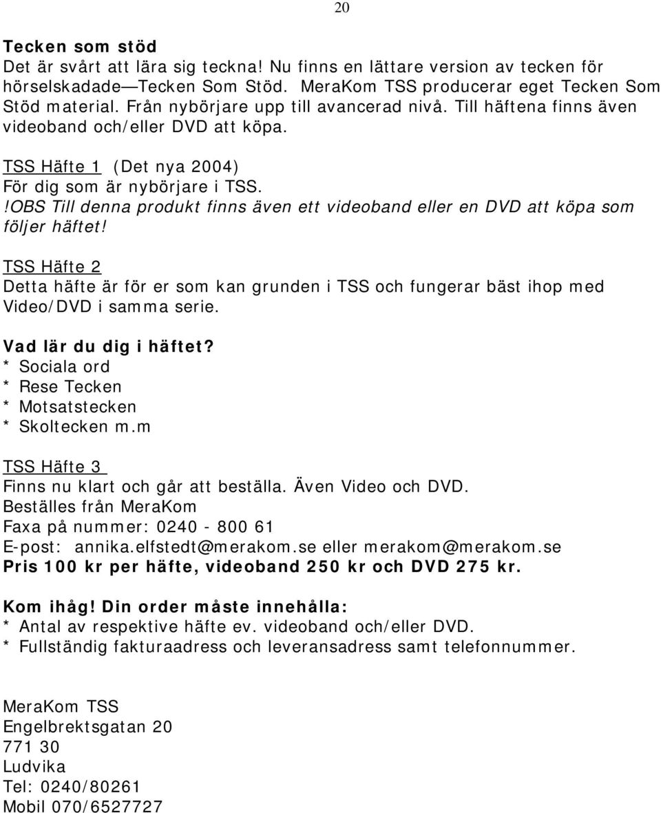 !OBS Till denna produkt finns även ett videoband eller en DVD att köpa som följer häftet! TSS Häfte 2 Detta häfte är för er som kan grunden i TSS och fungerar bäst ihop med Video/DVD i samma serie.