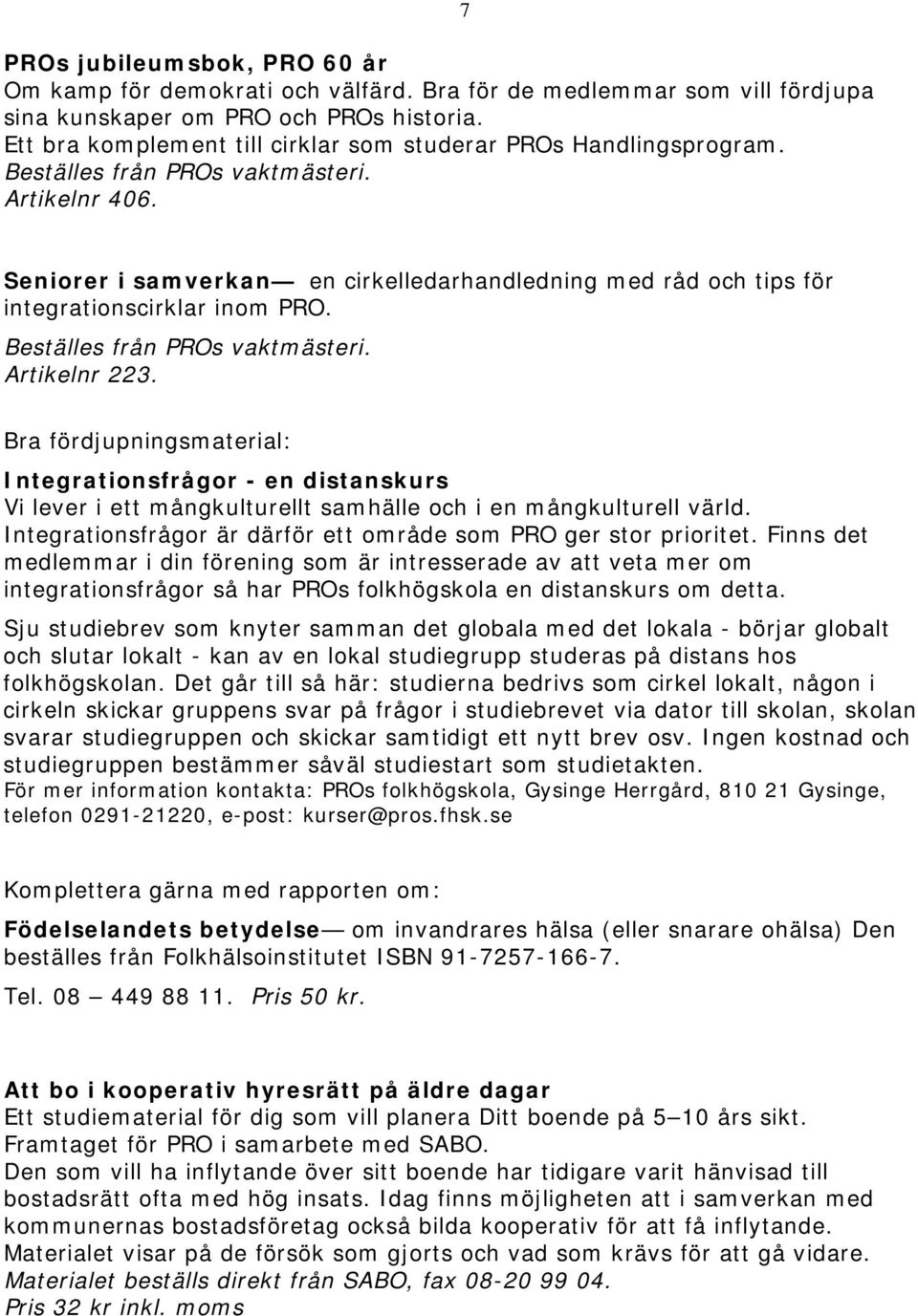 Bra fördjupningsmaterial: Integrationsfrågor - en distanskurs Vi lever i ett mångkulturellt samhälle och i en mångkulturell värld. Integrationsfrågor är därför ett område som PRO ger stor prioritet.