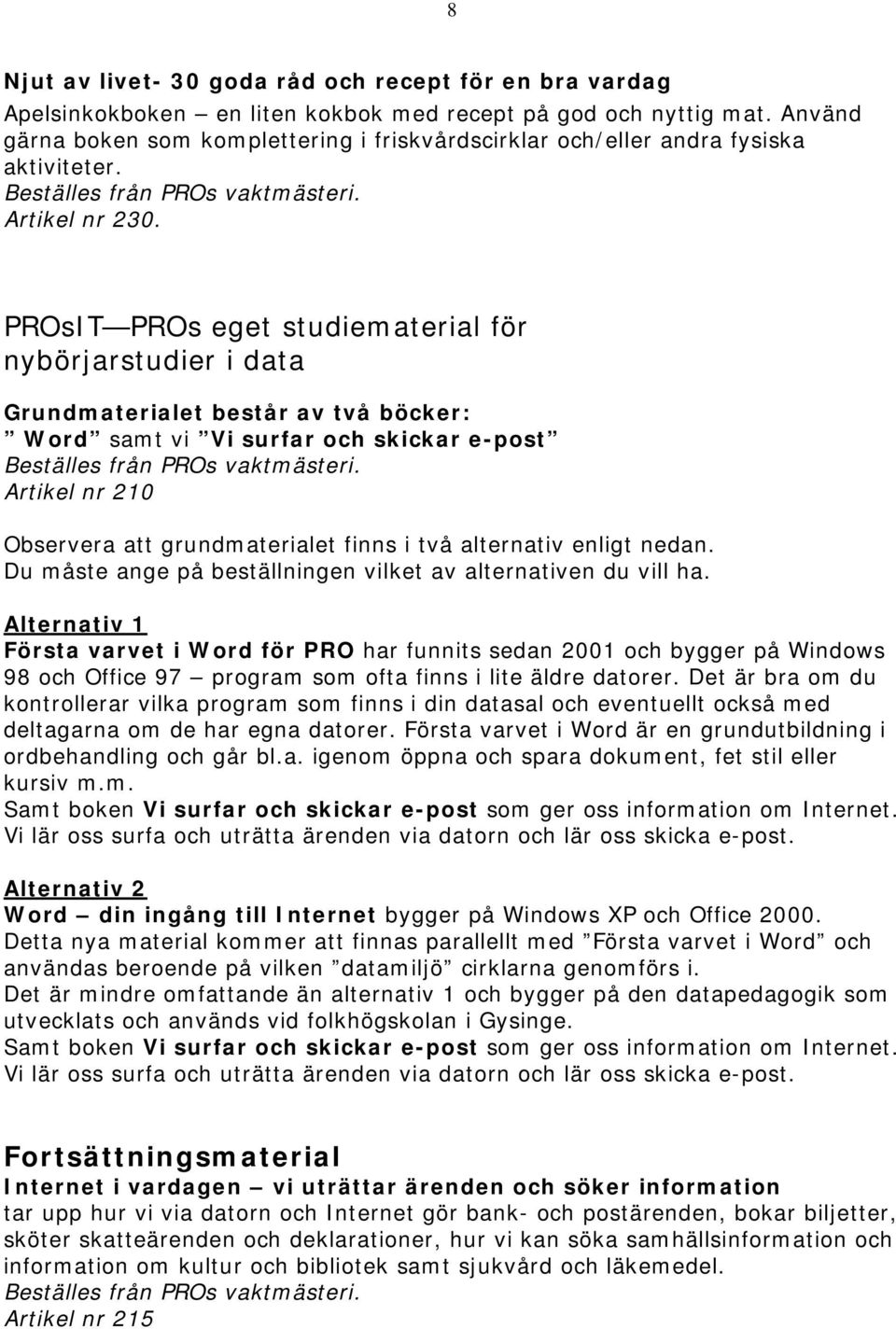 PROsIT PROs eget studiematerial för nybörjarstudier i data Grundmaterialet består av två böcker: Word samt vi Vi surfar och skickar e-post Artikel nr 210 Observera att grundmaterialet finns i två