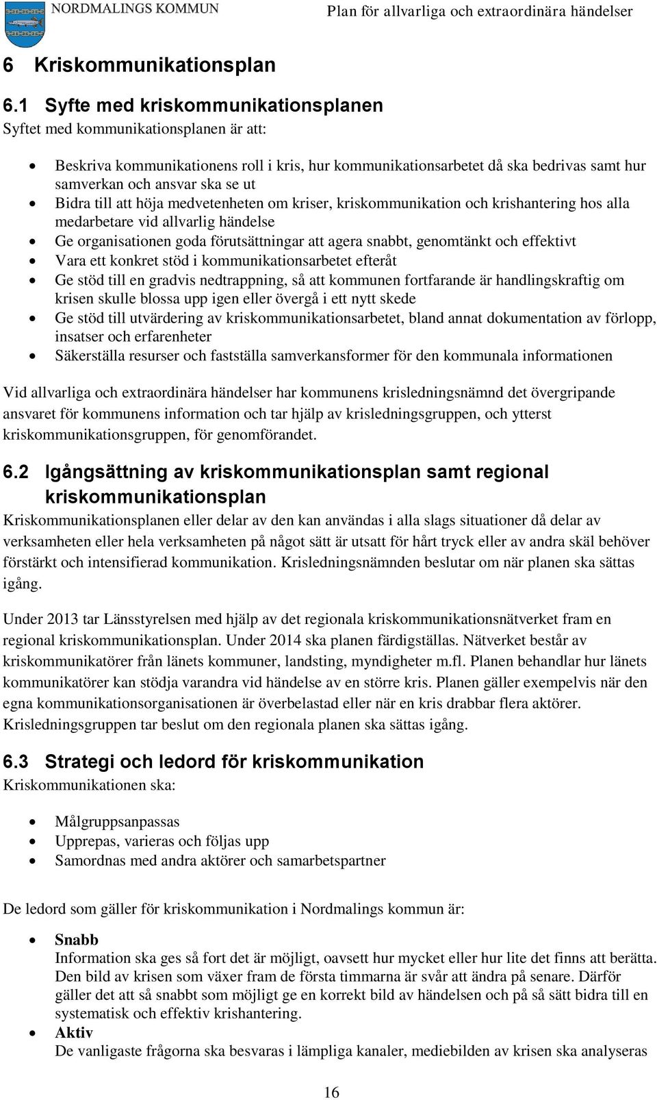 Bidra till att höja medvetenheten om kriser, kriskommunikation och krishantering hos alla medarbetare vid allvarlig händelse Ge organisationen goda förutsättningar att agera snabbt, genomtänkt och