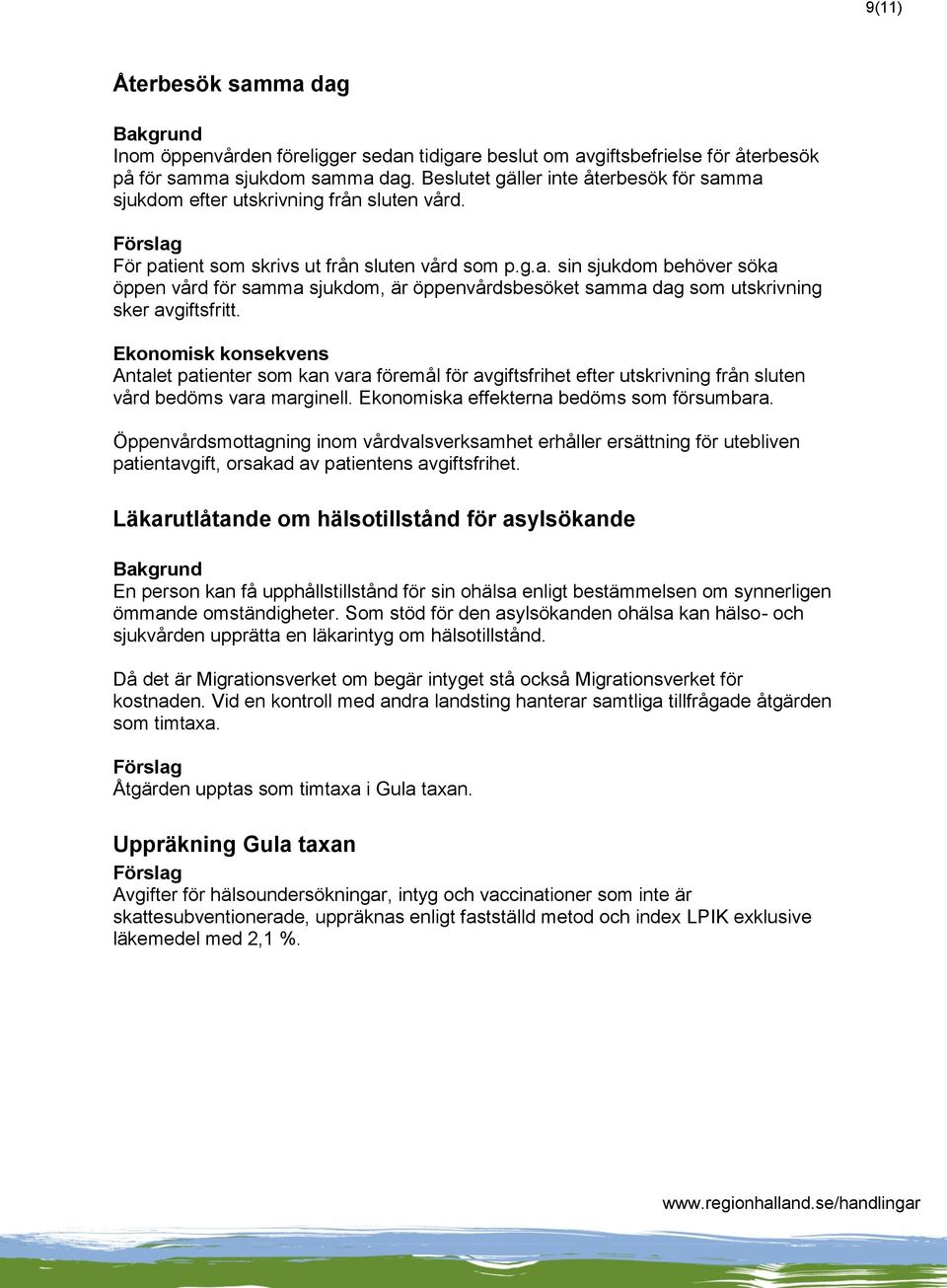 Antalet patienter som kan vara föremål för avgiftsfrihet efter utskrivning från sluten vård bedöms vara marginell. Ekonomiska effekterna bedöms som försumbara.