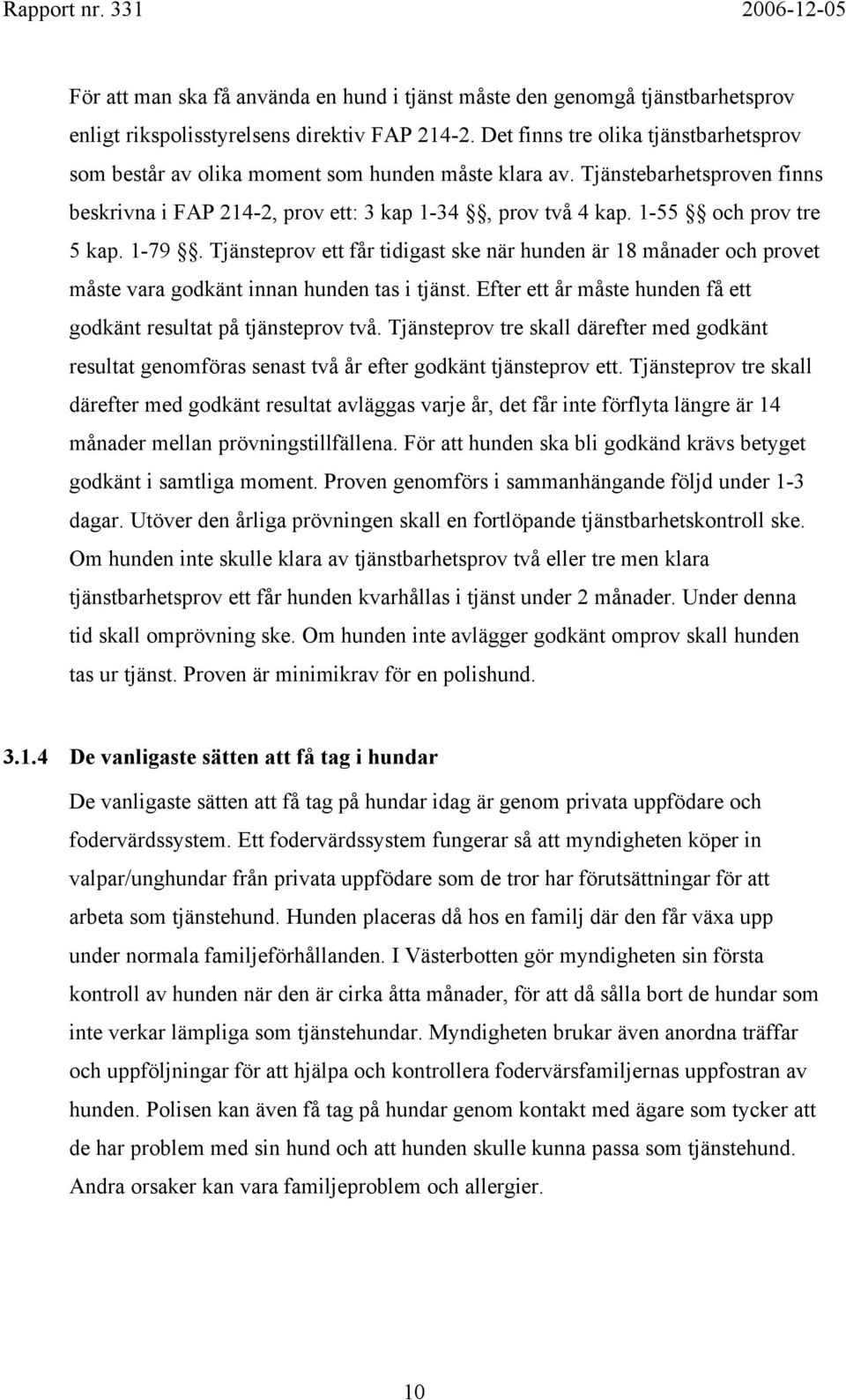 1-55 och prov tre 5 kap. 1-79. Tjänsteprov ett får tidigast ske när hunden är 18 månader och provet måste vara godkänt innan hunden tas i tjänst.