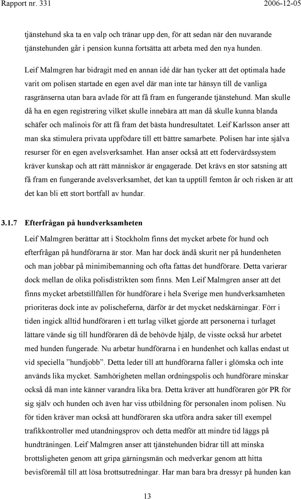 få fram en fungerande tjänstehund. Man skulle då ha en egen registrering vilket skulle innebära att man då skulle kunna blanda schäfer och malinois för att få fram det bästa hundresultatet.