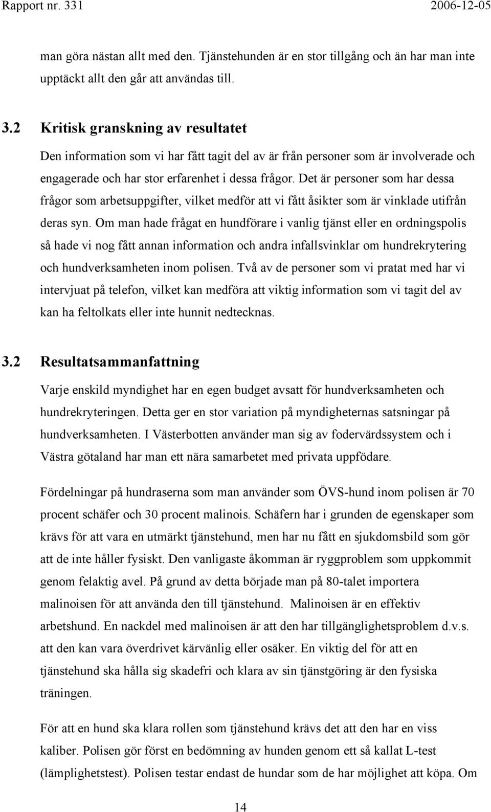 Det är personer som har dessa frågor som arbetsuppgifter, vilket medför att vi fått åsikter som är vinklade utifrån deras syn.