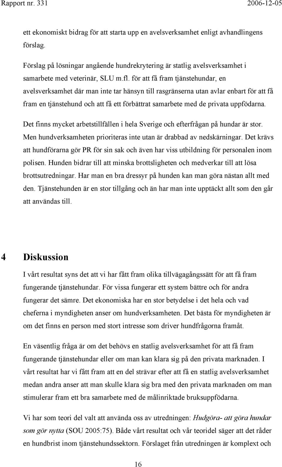 uppfödarna. Det finns mycket arbetstillfällen i hela Sverige och efterfrågan på hundar är stor. Men hundverksamheten prioriteras inte utan är drabbad av nedskärningar.