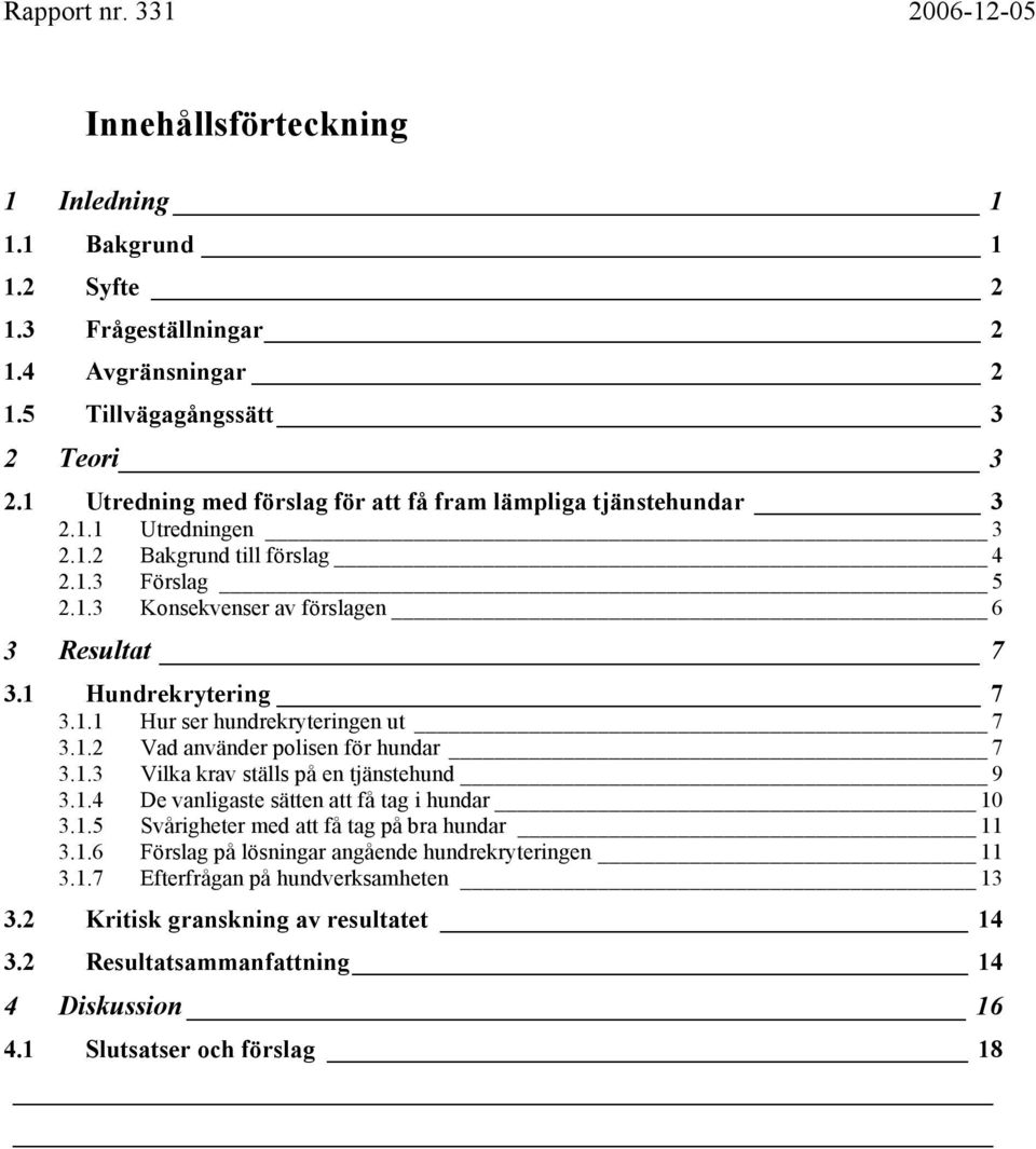 1 Hundrekrytering 7 3.1.1 Hur ser hundrekryteringen ut 7 3.1.2 Vad använder polisen för hundar 7 3.1.3 Vilka krav ställs på en tjänstehund 9 3.1.4 De vanligaste sätten att få tag i hundar 10 3.