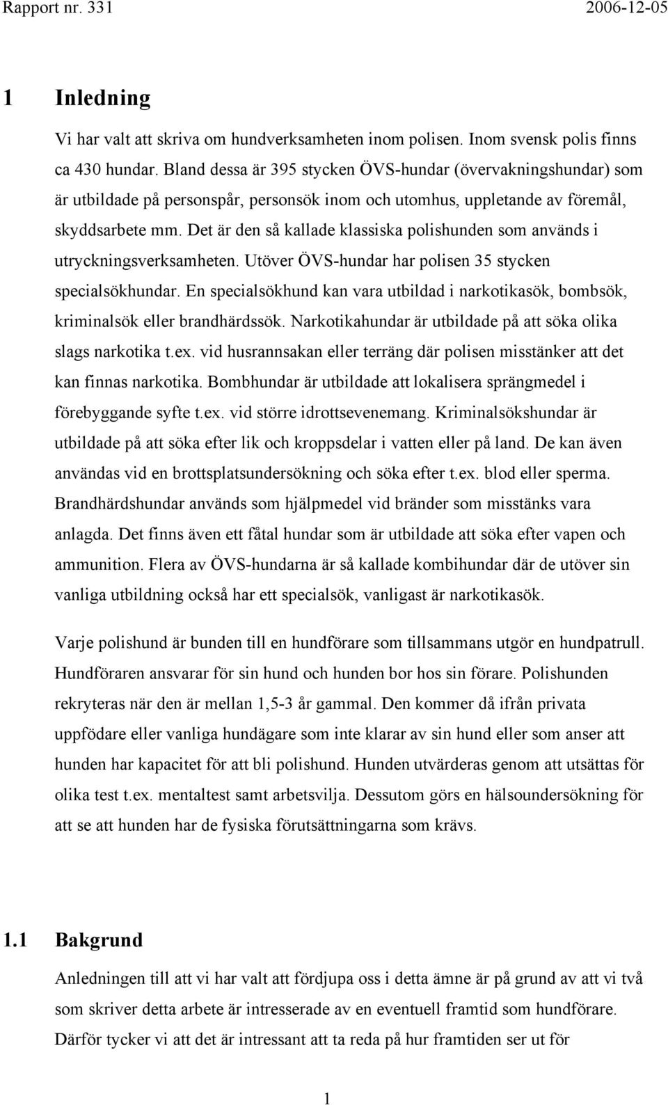 Det är den så kallade klassiska polishunden som används i utryckningsverksamheten. Utöver ÖVS-hundar har polisen 35 stycken specialsökhundar.