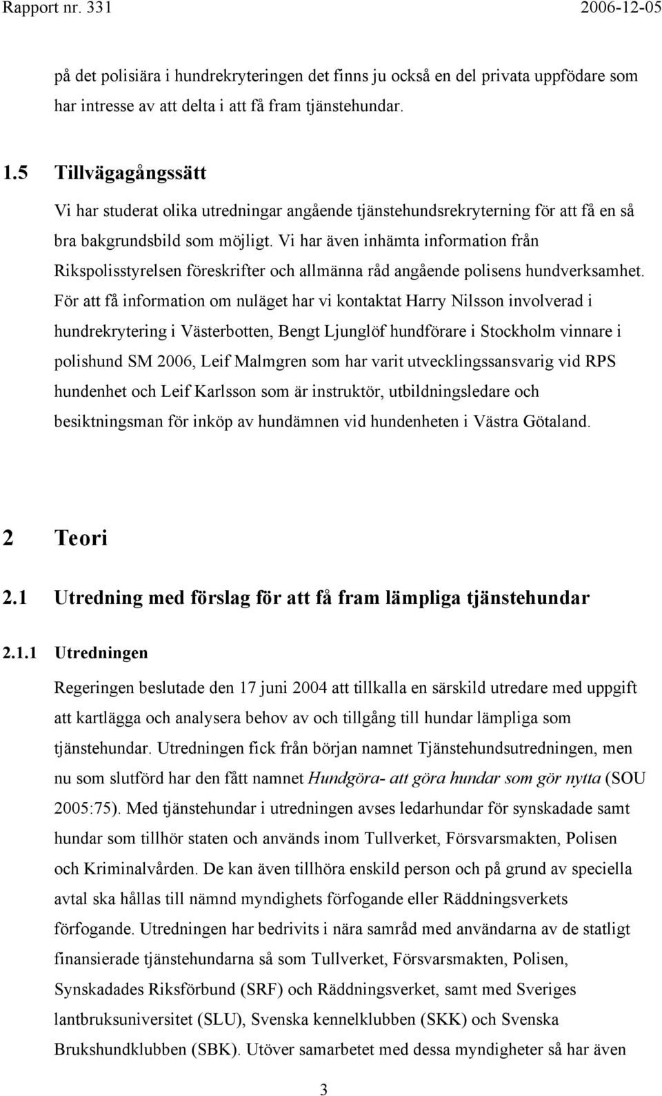 Vi har även inhämta information från Rikspolisstyrelsen föreskrifter och allmänna råd angående polisens hundverksamhet.