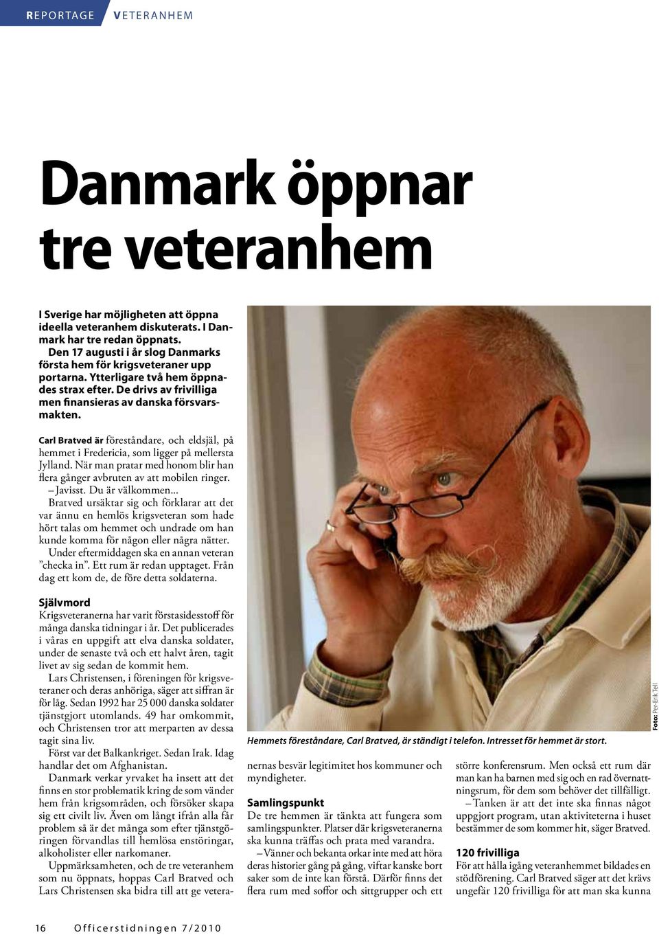 Carl Bratved är föreståndare, och eldsjäl, på hemmet i Fredericia, som ligger på mellersta Jylland. När man pratar med honom blir han flera gånger avbruten av att mobilen ringer. Javisst.