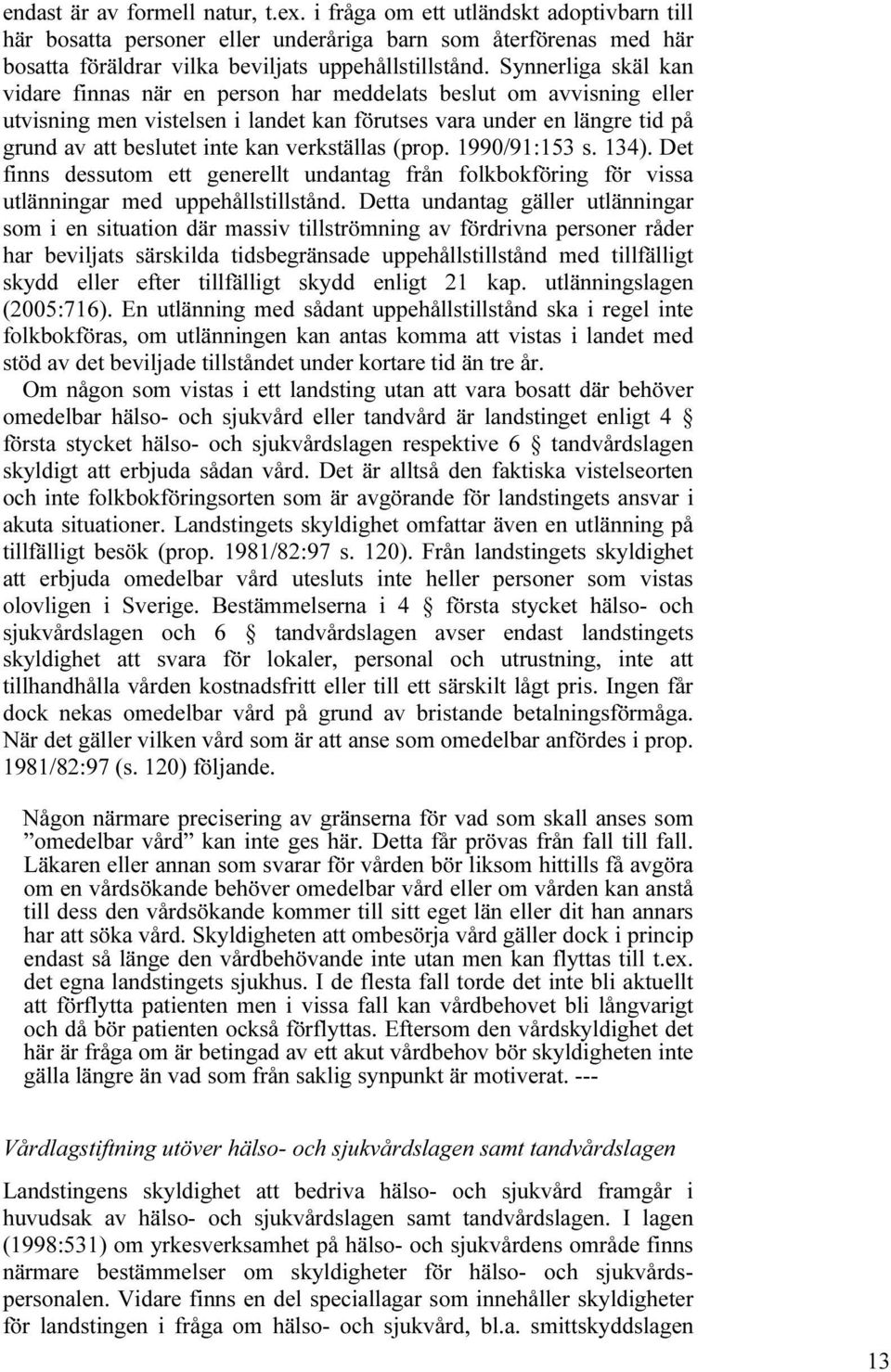 verkställas (prop. 1990/91:153 s. 134). Det finns dessutom ett generellt undantag från folkbokföring för vissa utlänningar med uppehållstillstånd.