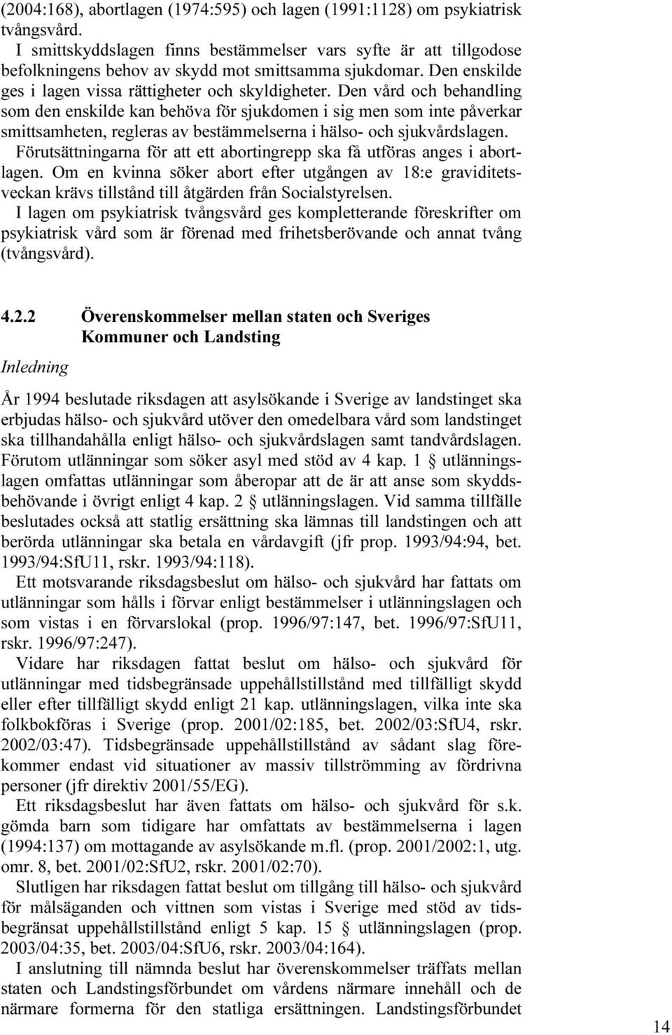 Den vård och behandling som den enskilde kan behöva för sjukdomen i sig men som inte påverkar smittsamheten, regleras av bestämmelserna i hälso- och sjukvårdslagen.