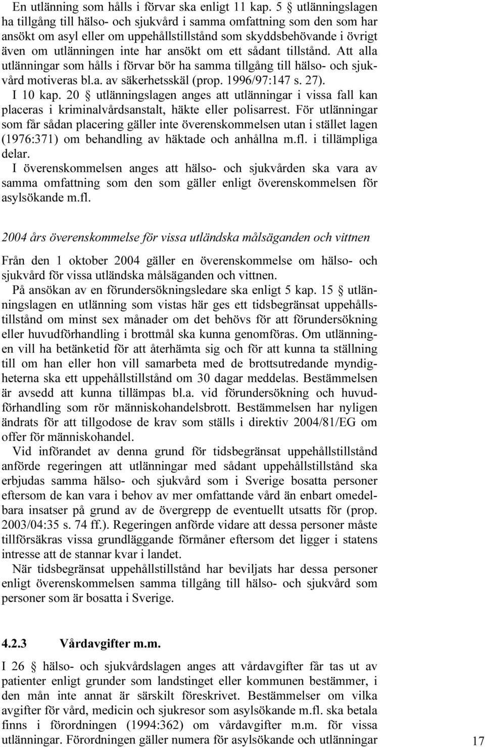 om ett sådant tillstånd. Att alla utlänningar som hålls i förvar bör ha samma tillgång till hälso- och sjukvård motiveras bl.a. av säkerhetsskäl (prop. 1996/97:147 s. 27). I 10 kap.