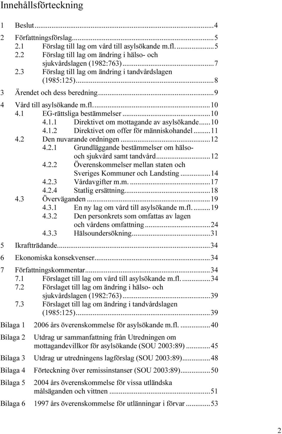 ..10 4.1.2 Direktivet om offer för människohandel...11 4.2 Den nuvarande ordningen...12 4.2.1 Grundläggande bestämmelser om hälsooch sjukvård samt tandvård...12 4.2.2 Överenskommelser mellan staten och Sveriges Kommuner och Landsting.