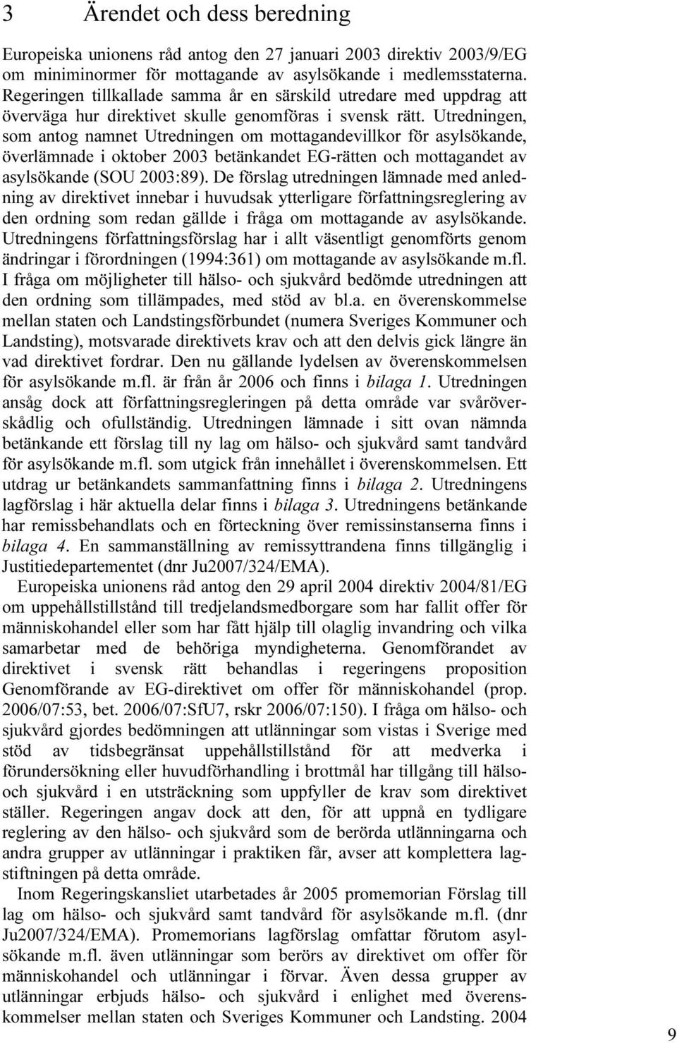 Utredningen, som antog namnet Utredningen om mottagandevillkor för asylsökande, överlämnade i oktober 2003 betänkandet EG-rätten och mottagandet av asylsökande (SOU 2003:89).