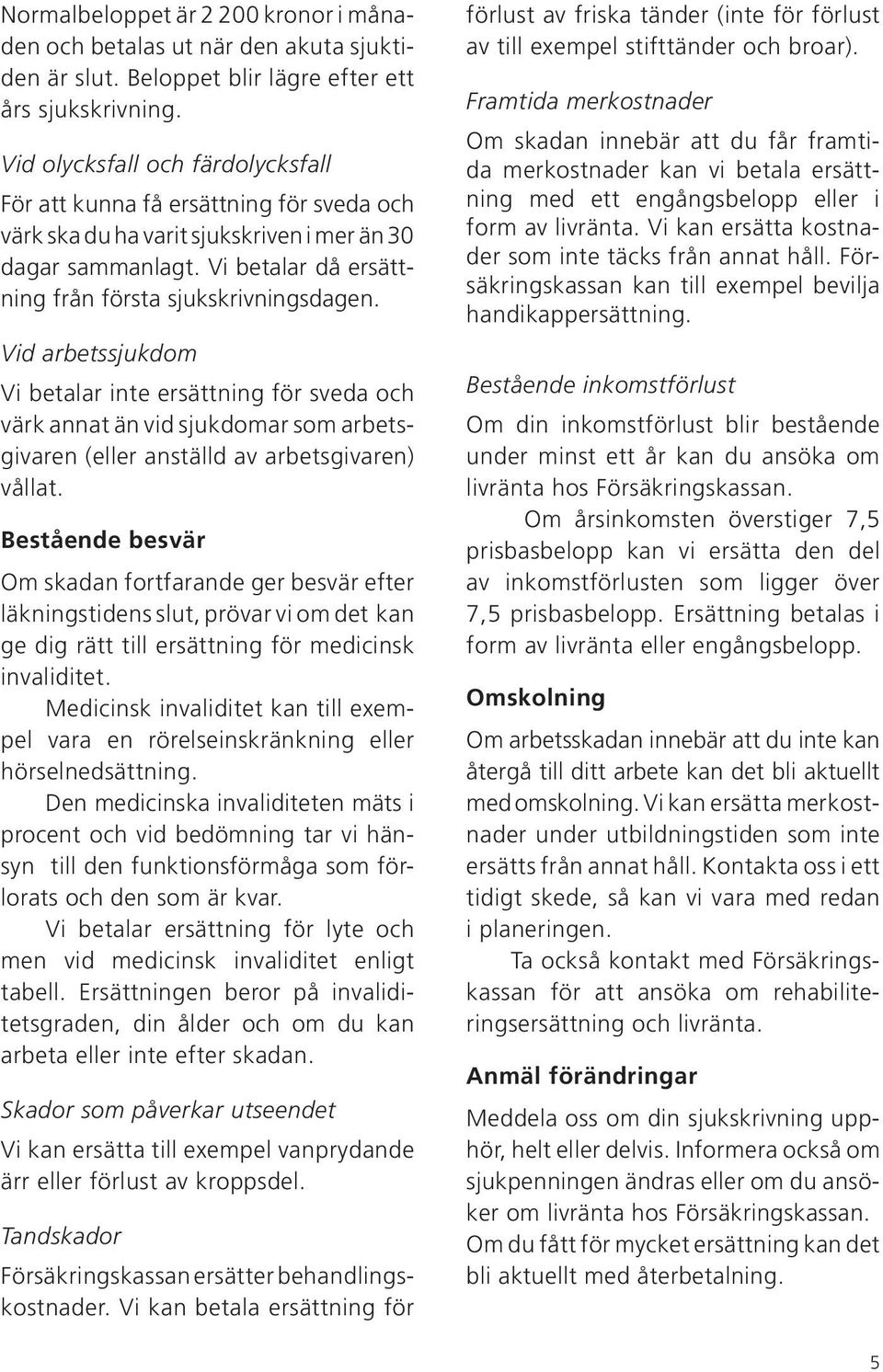 Vid arbetssjukdom Vi betalar inte ersättning för sveda och värk annat än vid sjukdomar som arbetsgivaren (eller anställd av arbetsgivaren) vållat.