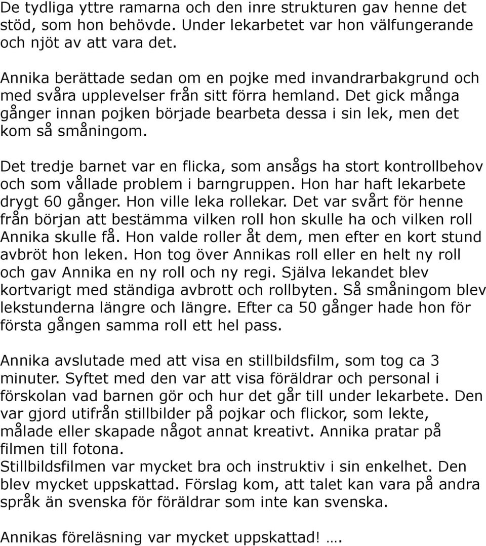 Det gick många gånger innan pojken började bearbeta dessa i sin lek, men det kom så småningom. Det tredje barnet var en flicka, som ansågs ha stort kontrollbehov och som vållade problem i barngruppen.