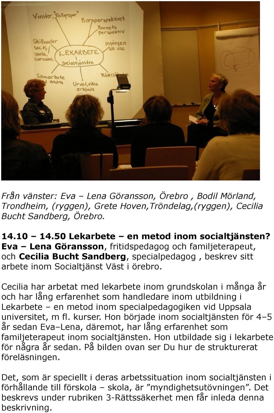 Cecilia har arbetat med lekarbete inom grundskolan i många år och har lång erfarenhet som handledare inom utbildning i Lekarbete en metod inom specialpedagogiken vid Uppsala universitet, m fl. kurser.