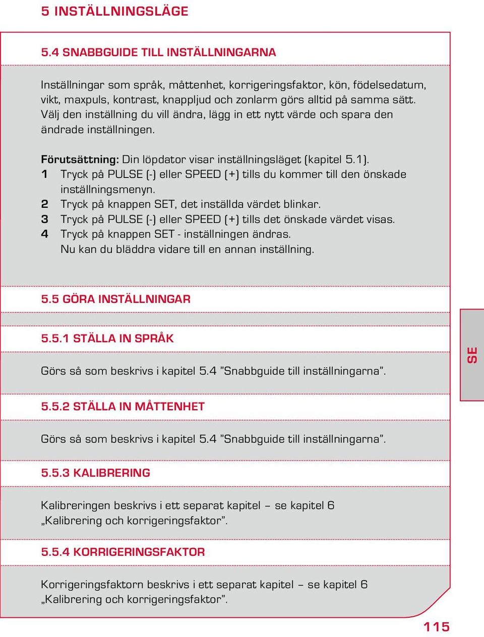 Välj den inställning du vill ändra, lägg in ett nytt värde och spara den ändrade inställningen. Förutsättning: Din löpdator visar inställningsläget (kapitel 5.1).