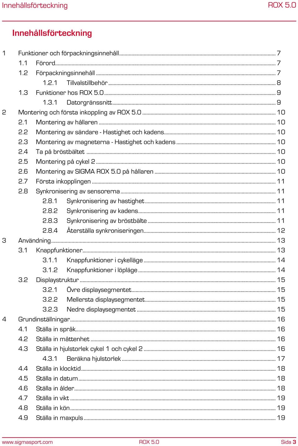 .. 10 2.4 Ta på bröstbältet... 10 2.5 Montering på cykel 2... 10 2.6 Montering av SIGMA ROX 5.0 på hållaren... 10 2.7 Första inkopplingen... 11 2.8 Synkronisering av sensorerna... 11 2.8.1 Synkronisering av hastighet.