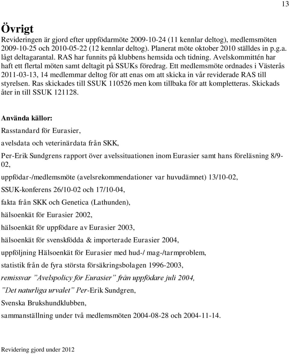 Ett medlemsmöte ordnades i Västerås 0-03-3, 4 medlemmar deltog för att enas om att skicka in vår reviderade RAS till styrelsen. Ras skickades till SSUK 056 men kom tillbaka för att kompletteras.