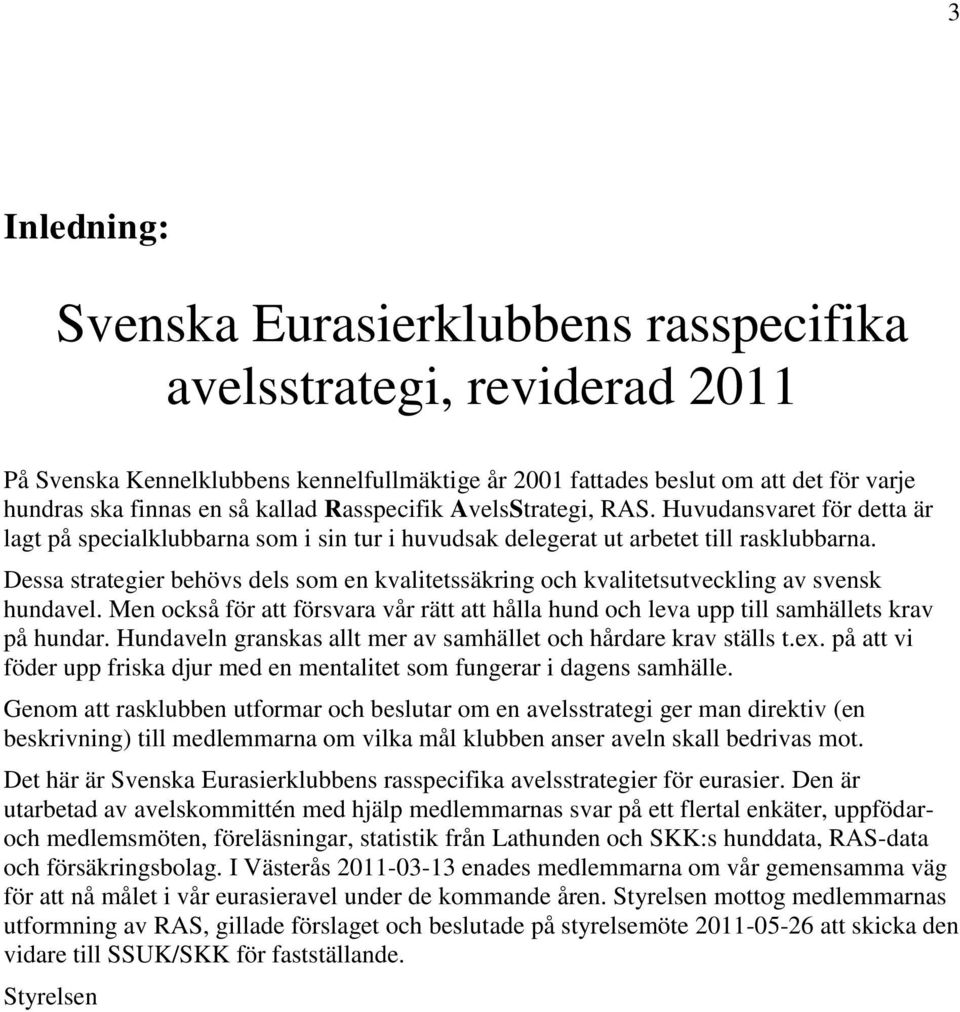 Dessa strategier behövs dels som en kvalitetssäkring och kvalitetsutveckling av svensk hundavel. Men också för att försvara vår rätt att hålla hund och leva upp till samhällets krav på hundar.