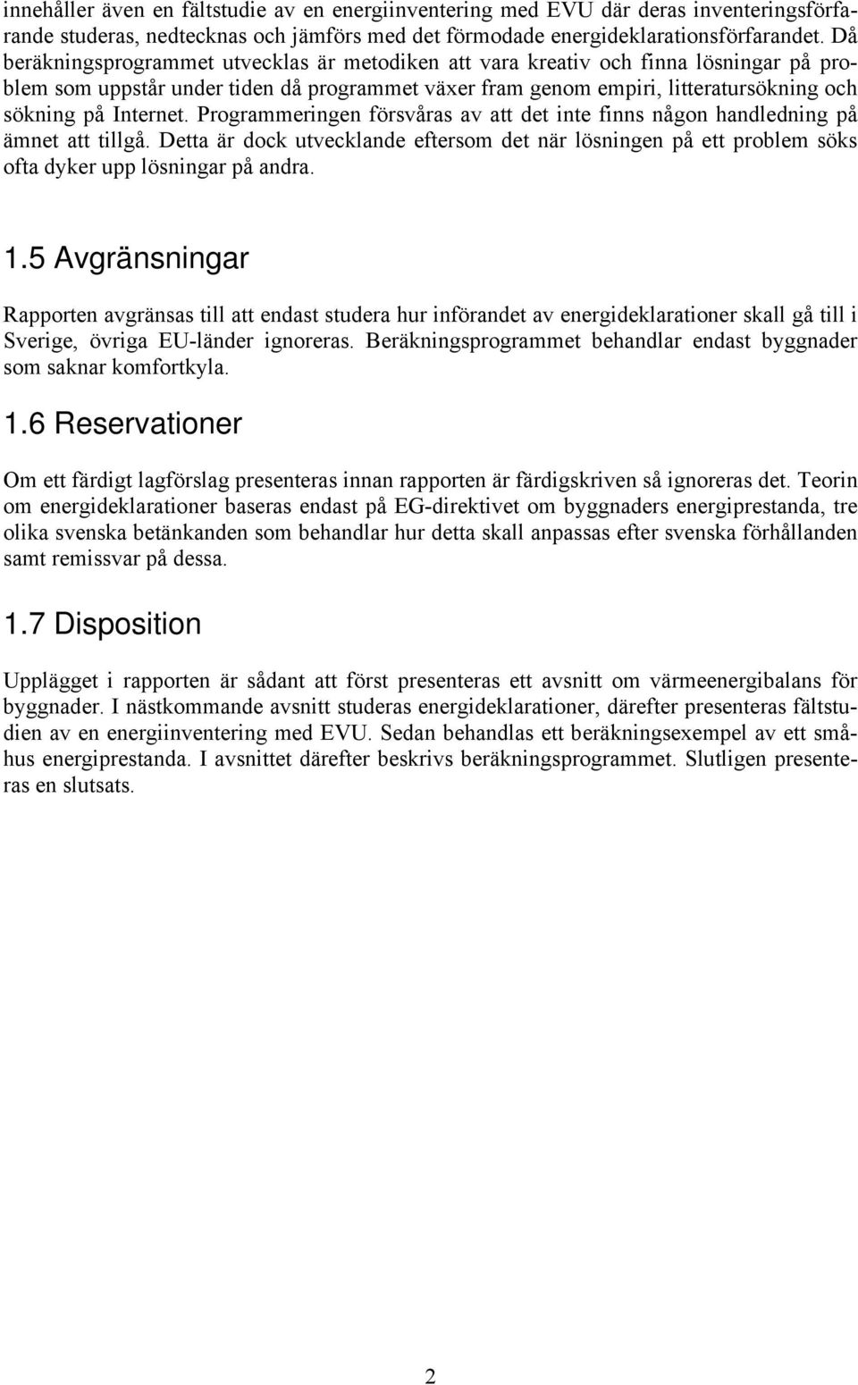 Programmeringen försvåras av att det inte finns någon handledning på ämnet att tillgå. Detta är dock utvecklande eftersom det när lösningen på ett problem söks ofta dyker upp lösningar på andra.