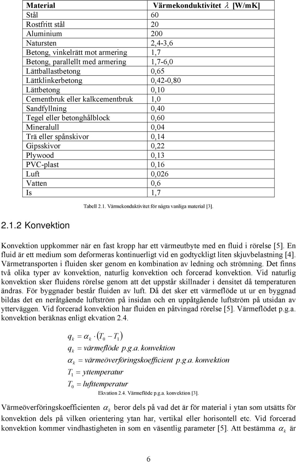 PVC-plast 0,6 Luft 0,026 Vatten 0,6 Is,7 Tabell 2.. Värmekonduktivitet för några vanliga material [3]. 2..2 Konvektion Konvektion uppkommer när en fast kropp har ett värmeutbyte med en fluid i rörelse [5].