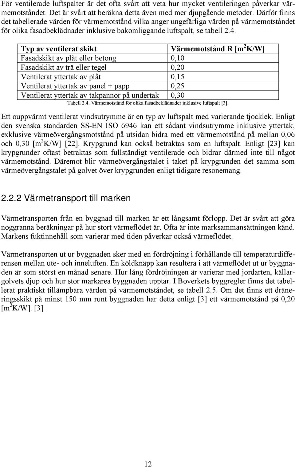 Typ av ventilerat skikt Värmemotstånd R [m 2 K/W] Fasadskikt av plåt eller betong 0,0 Fasadskikt av trä eller tegel 0,20 Ventilerat yttertak av plåt 0,5 Ventilerat yttertak av panel + papp 0,25