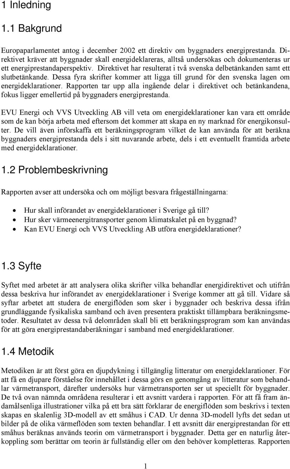 Direktivet har resulterat i två svenska delbetänkanden samt ett slutbetänkande. Dessa fyra skrifter kommer att ligga till grund för den svenska lagen om energideklarationer.