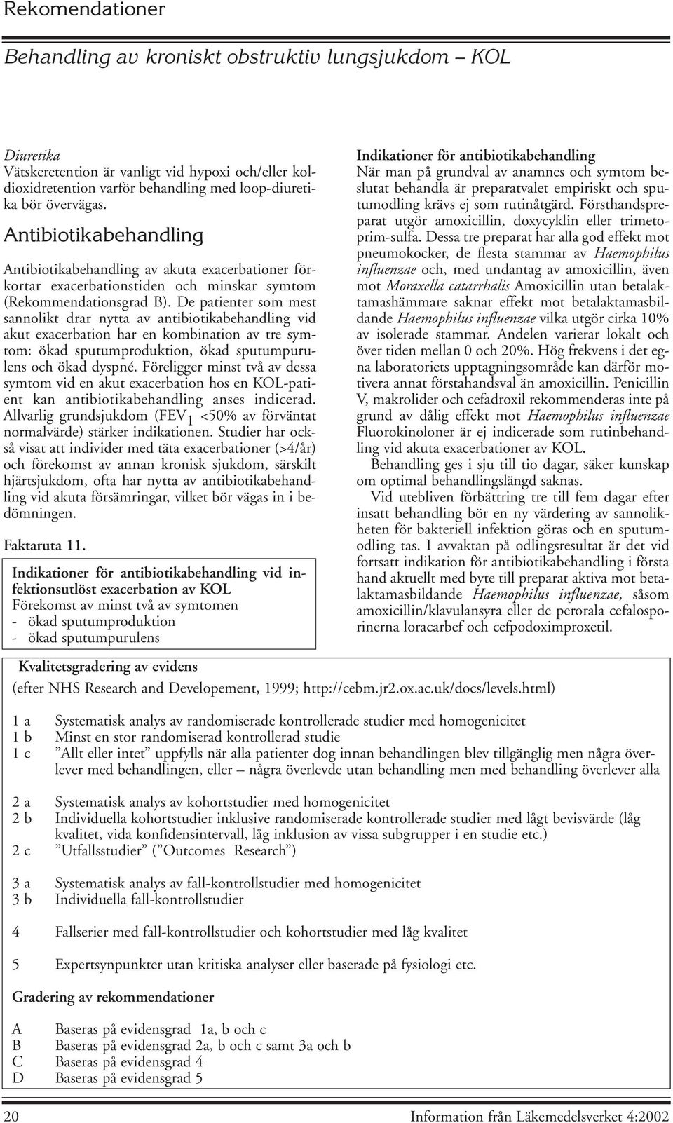 De patienter som mest sannolikt drar nytta av antibiotikabehandling vid akut exacerbation har en kombination av tre symtom: ökad sputumproduktion, ökad sputumpurulens och ökad dyspné.