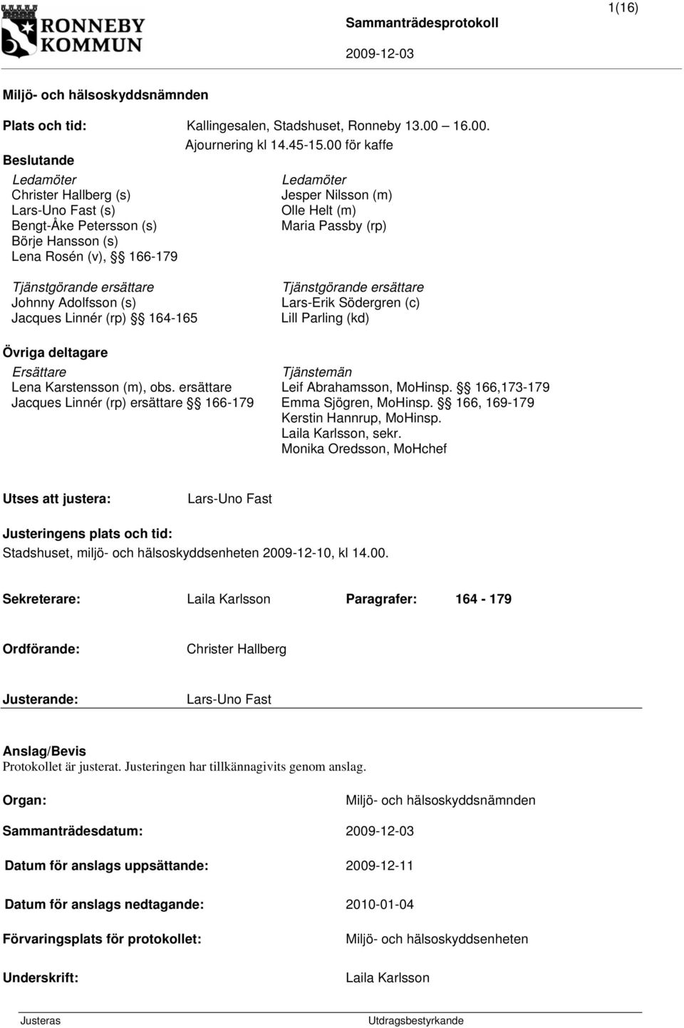 166-179 Tjänstgörande ersättare Johnny Adolfsson (s) Jacques Linnér (rp) 164-165 Tjänstgörande ersättare Lars-Erik Södergren (c) Lill Parling (kd) Övriga deltagare Ersättare Tjänstemän Lena