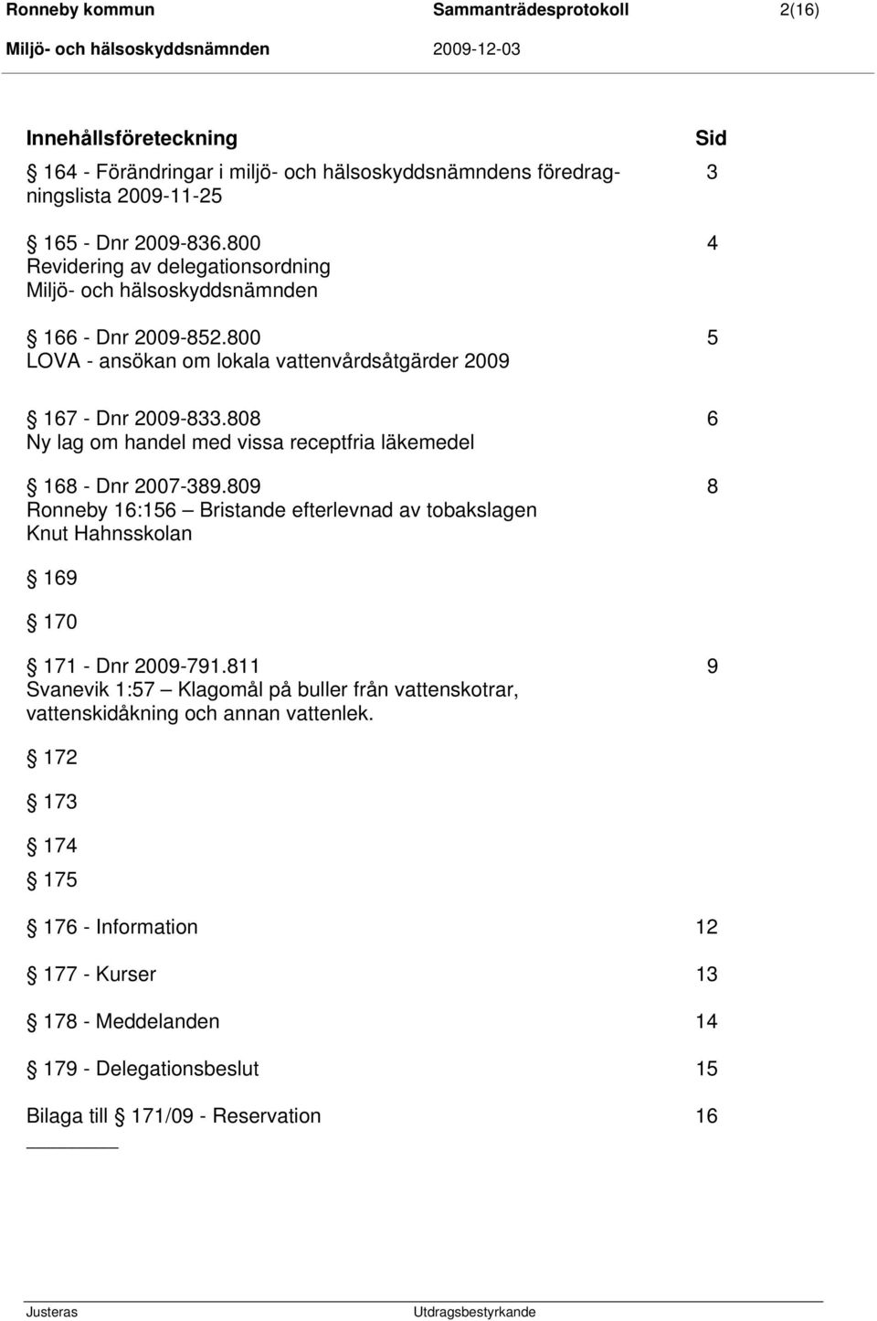 808 6 Ny lag om handel med vissa receptfria läkemedel 168 - Dnr 2007-389.809 8 Ronneby 16:156 Bristande efterlevnad av tobakslagen Knut Hahnsskolan 169 170 171 - Dnr 2009-791.