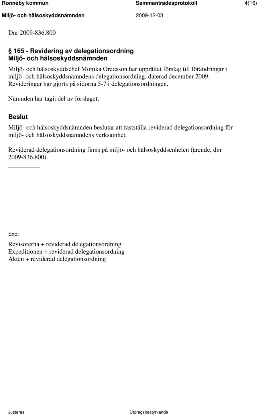 hälsoskyddsnämndens delegationsordning, daterad december 2009. Revideringar har gjorts på sidorna 5-7 i delegationsordningen. Nämnden har tagit del av förslaget.