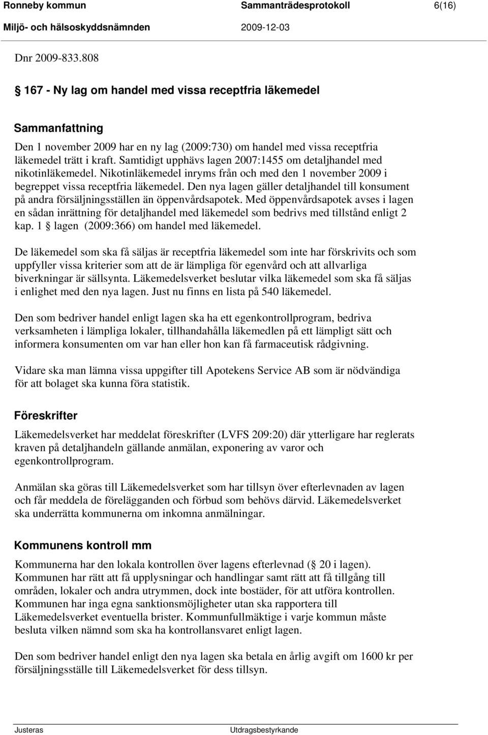 Samtidigt upphävs lagen 2007:1455 om detaljhandel med nikotinläkemedel. Nikotinläkemedel inryms från och med den 1 november 2009 i begreppet vissa receptfria läkemedel.