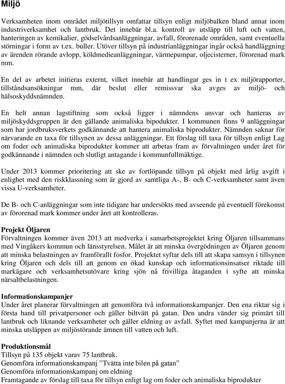 En del av arbetet initieras externt, vilket innebär att handlingar ges in t ex miljörapporter, tillståndsansökningar mm, där beslut eller remissvar ska avges av miljö- och hälsoskyddsnämnden.