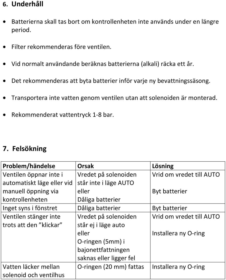 Felsökning Problem/händelse Orsak Lösning Ventilen öppnar inte i automatiskt läge eller vid manuell öppning via kontrollenheten Vredet på solenoiden står inte i läge AUTO eller Dåliga batterier Vrid