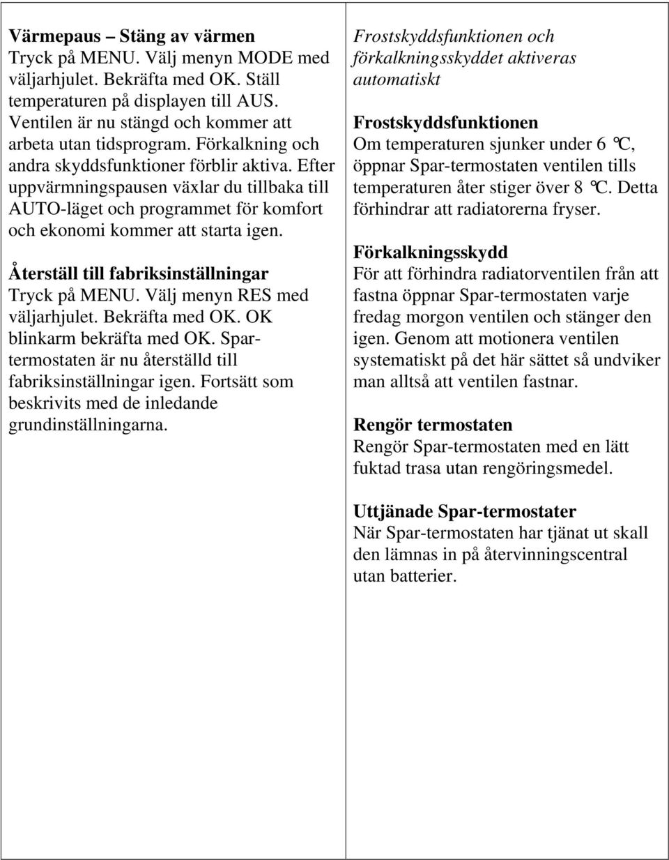 Återställ till fabriksinställningar Tryck på MENU. Välj menyn RES med väljarhjulet. Bekräfta med OK. OK blinkarm bekräfta med OK. Spartermostaten är nu återställd till fabriksinställningar igen.