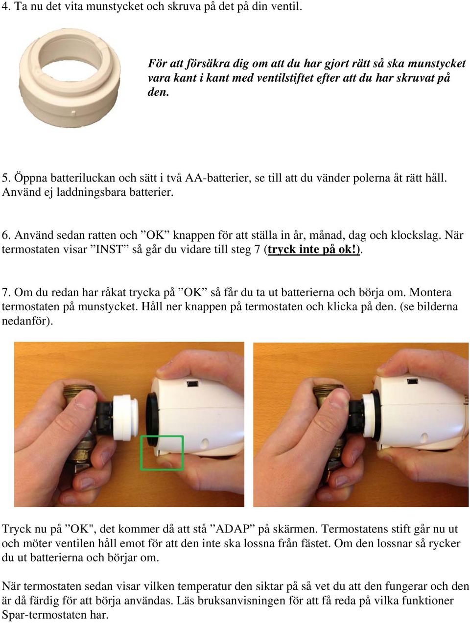 Använd sedan ratten och OK knappen för att ställa in år, månad, dag och klockslag. När termostaten visar INST så går du vidare till steg 7 