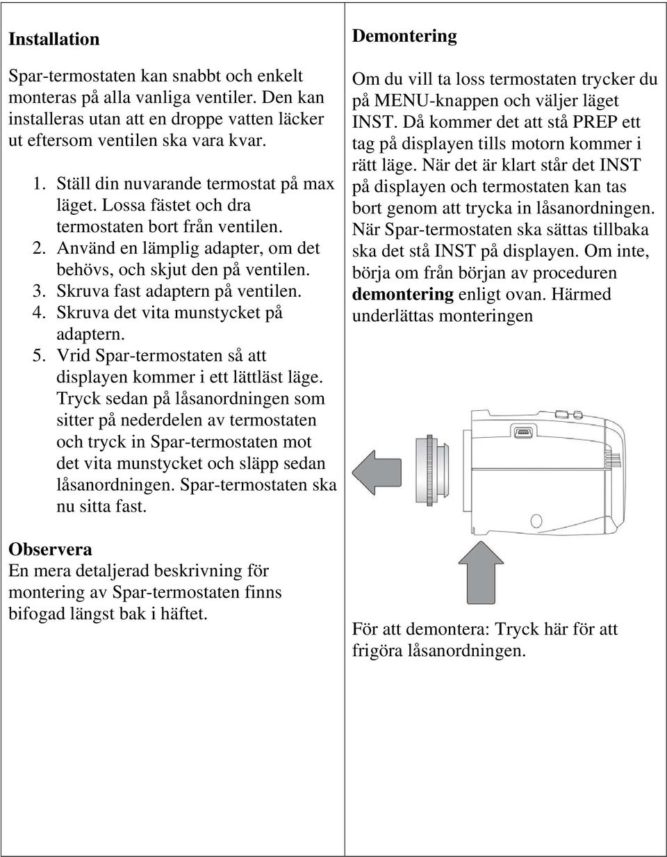 Skruva fast adaptern på ventilen. 4. Skruva det vita munstycket på adaptern. 5. Vrid Spar-termostaten så att displayen kommer i ett lättläst läge.