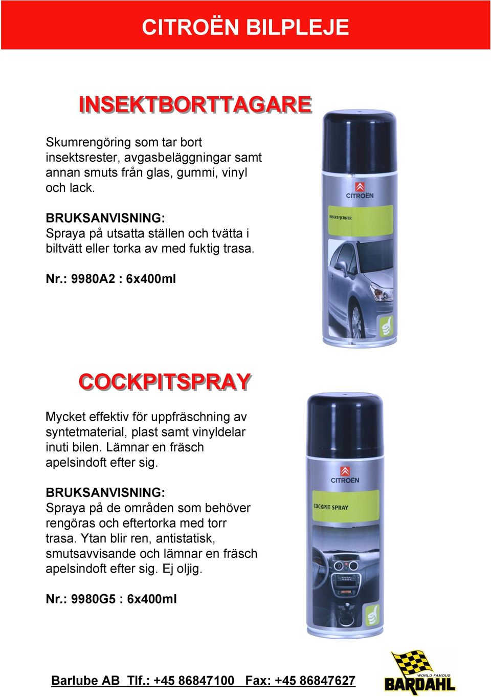 : 9980A2 : 6x400ml COCKPITSPRAY Mycket effektiv för uppfräschning av syntetmaterial, plast samt vinyldelar inuti bilen.