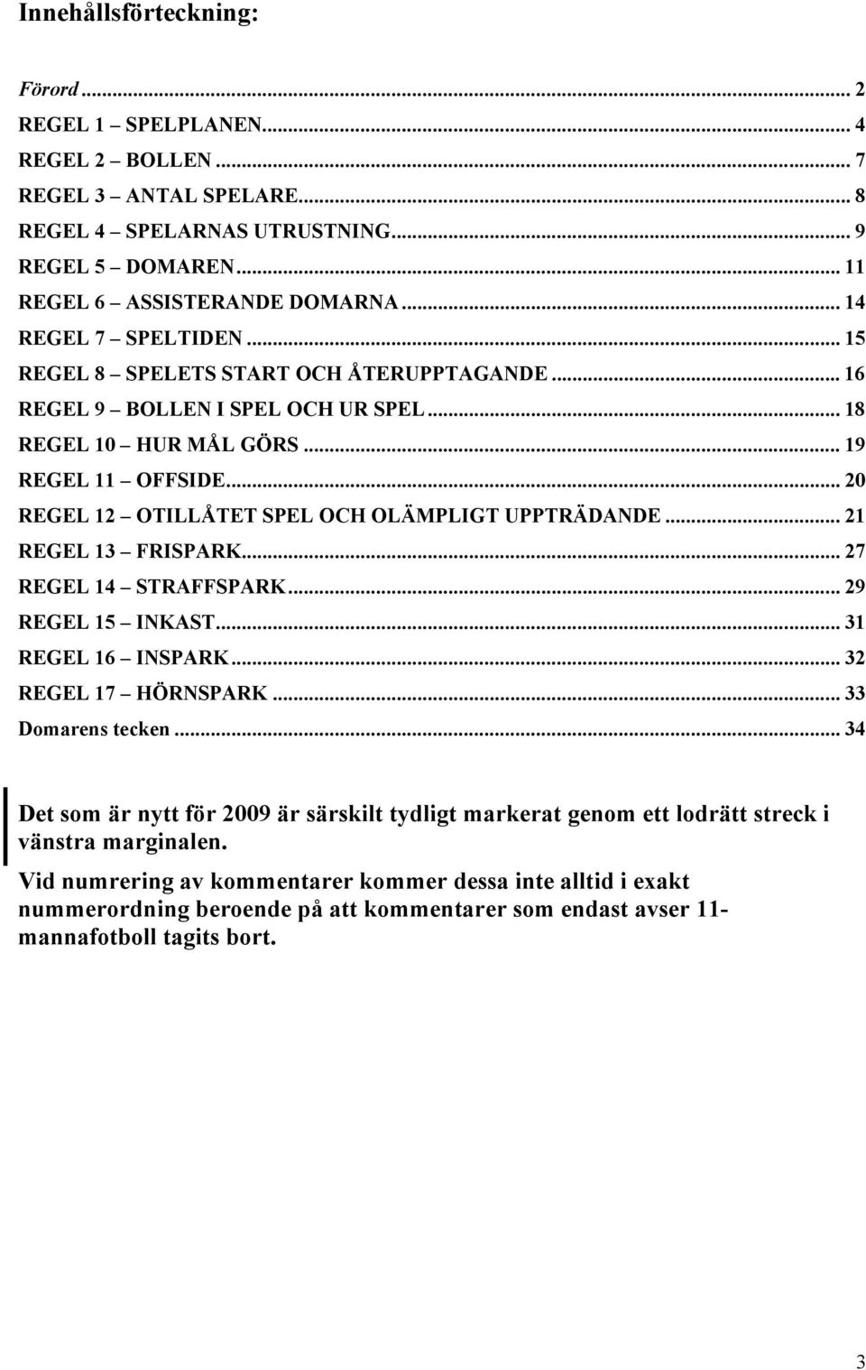 .. 20 REGEL 12 OTILLÅTET SPEL OCH OLÄMPLIGT UPPTRÄDANDE... 21 REGEL 13 FRISPARK... 27 REGEL 14 STRAFFSPARK... 29 REGEL 15 INKAST... 31 REGEL 16 INSPARK... 32 REGEL 17 HÖRNSPARK... 33 Domarens tecken.