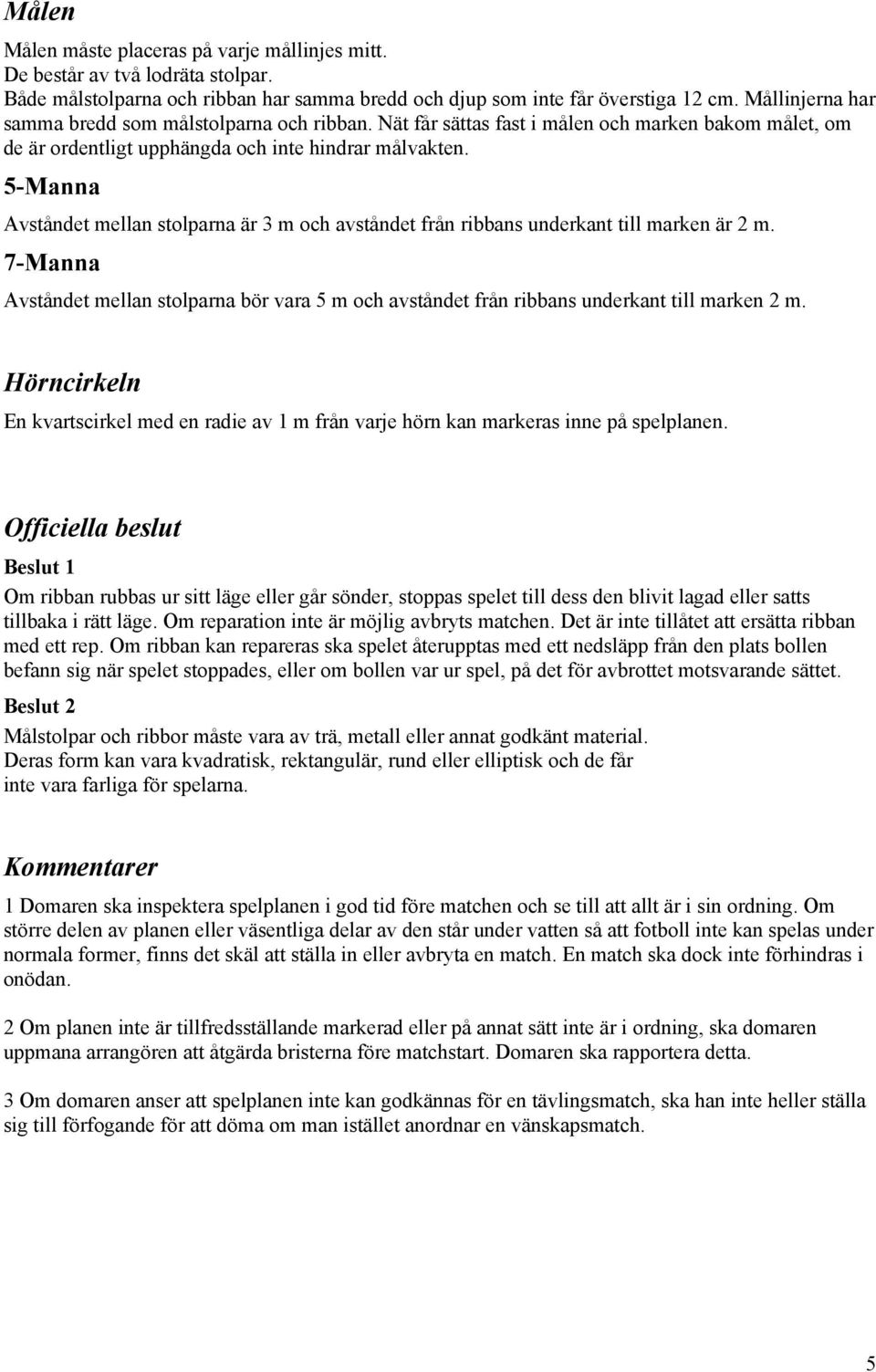 5-Manna Avståndet mellan stolparna är 3 m och avståndet från ribbans underkant till marken är 2 m. 7-Manna Avståndet mellan stolparna bör vara 5 m och avståndet från ribbans underkant till marken 2 m.