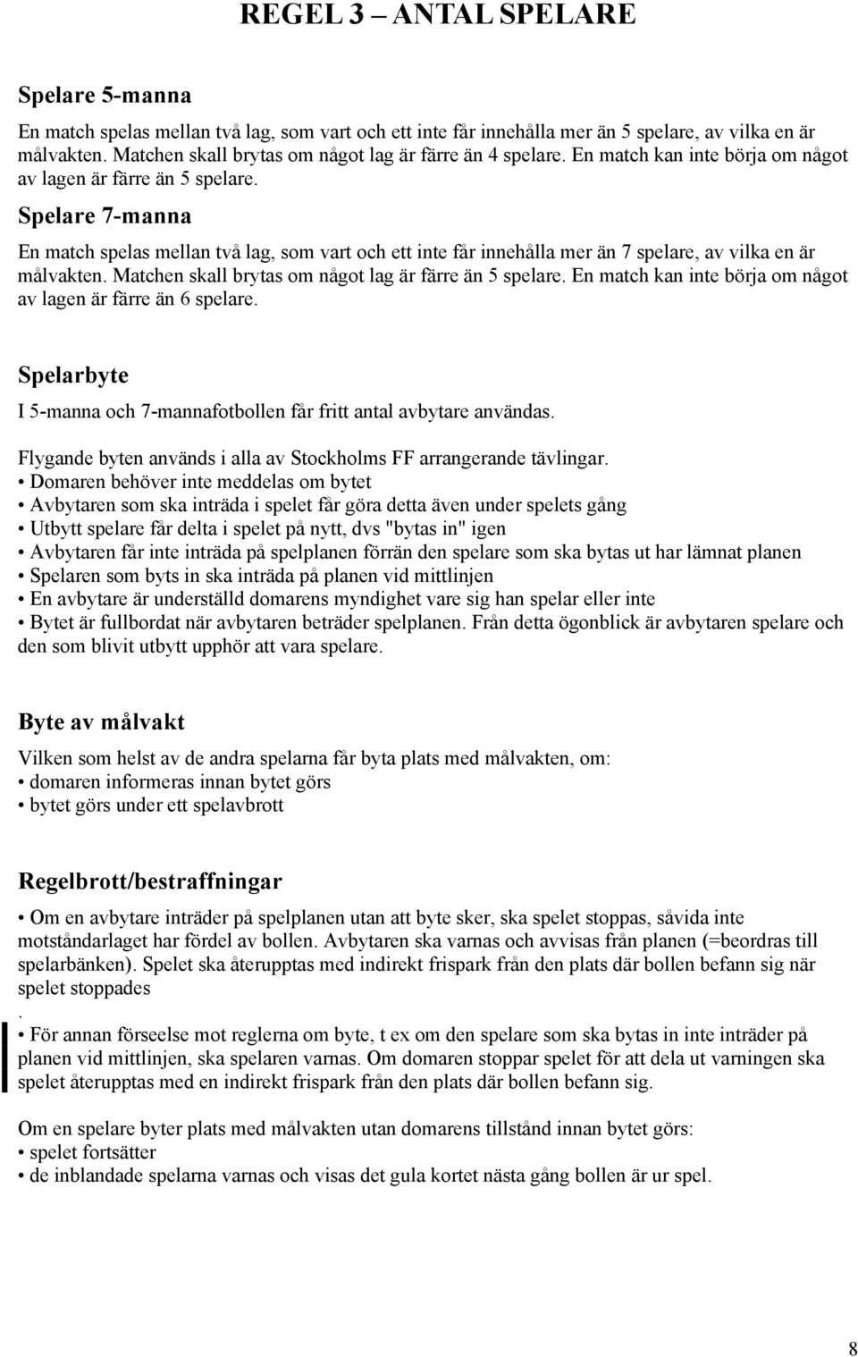 Spelare 7-manna En match spelas mellan två lag, som vart och ett inte får innehålla mer än 7 spelare, av vilka en är målvakten. Matchen skall brytas om något lag är färre än 5 spelare.