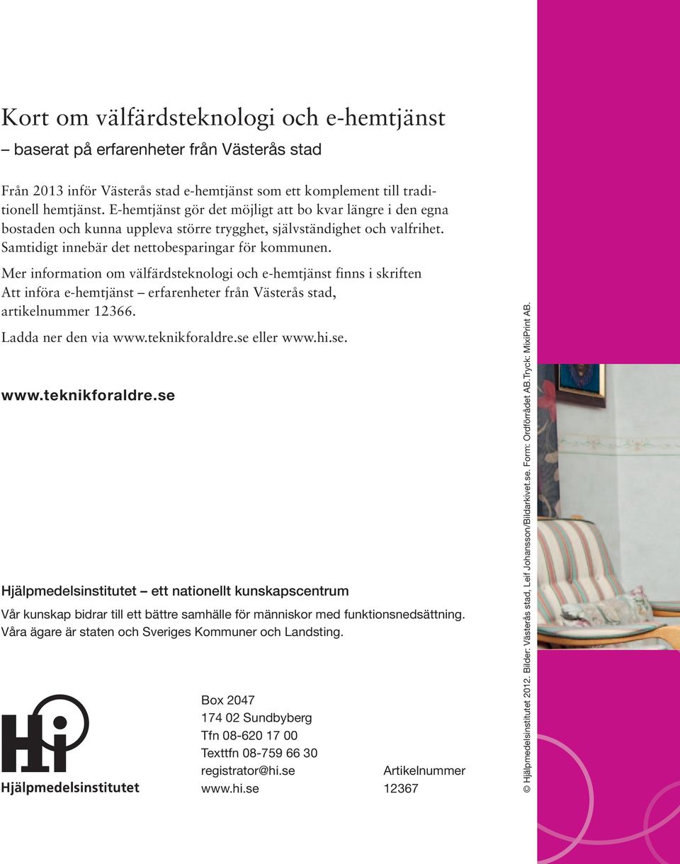 Mer information om välfärdsteknologi och e-hemtjänst finns i skriften Att införa e-hemtjänst erfarenheter från Västerås stad, artikelnummer 12366. Ladda ner den via www.teknikforaldre.se eller www.hi.