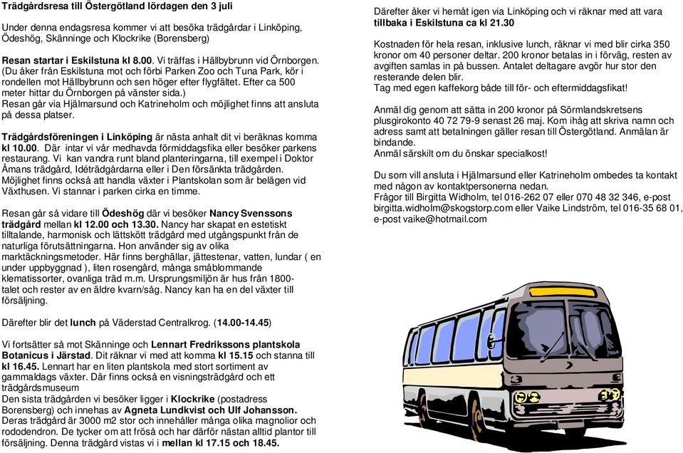 Efter ca 500 meter hittar du Örnborgen på vänster sida.) Resan går via Hjälmarsund och Katrineholm och möjlighet finns att ansluta på dessa platser.