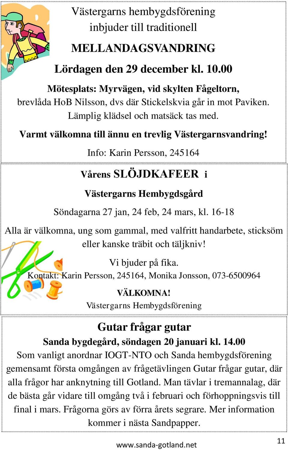 Varmt välkomna till ännu en trevlig Västergarnsvandring! Info: Karin Persson, 245164 Vårens SLÖJDKAFEER i Västergarns Hembygdsgård Söndagarna 27 jan, 24 feb, 24 mars, kl.
