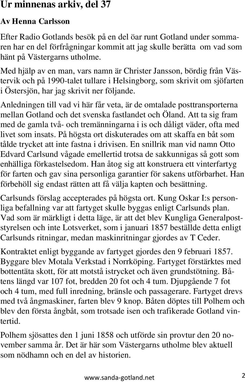 Anledningen till vad vi här får veta, är de omtalade posttransporterna mellan Gotland och det svenska fastlandet och Öland.